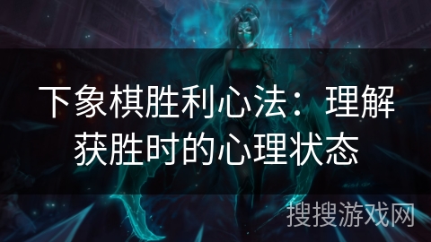 下象棋胜利心法：理解获胜时的心理状态