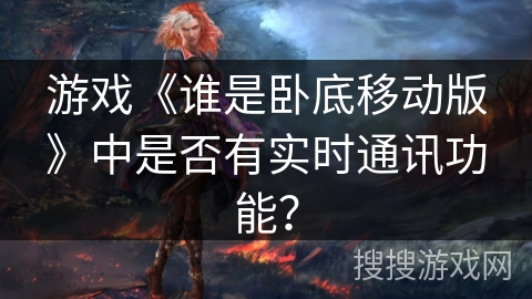 游戏《谁是卧底移动版》中是否有实时通讯功能？