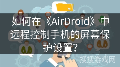 如何在《AirDroid》中远程控制手机的屏幕保护设置？