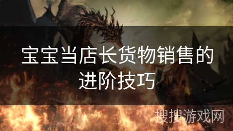 宝宝当店长货物销售的进阶技巧