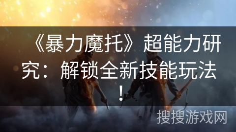 《暴力魔托》超能力研究：解锁全新技能玩法！