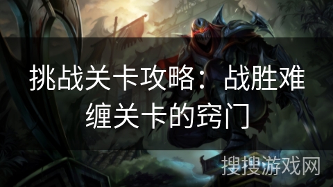 挑战关卡攻略：战胜难缠关卡的窍门