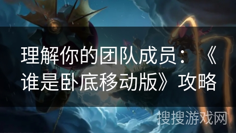 理解你的团队成员：《谁是卧底移动版》攻略