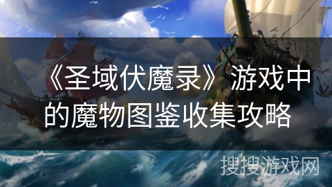 《圣域伏魔录》游戏中的魔物图鉴收集攻略