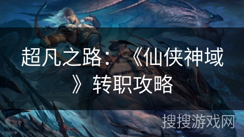 超凡之路：《仙侠神域》转职攻略