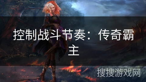 控制战斗节奏：传奇霸主