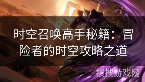 时空召唤高手秘籍：冒险者的时空攻略之道