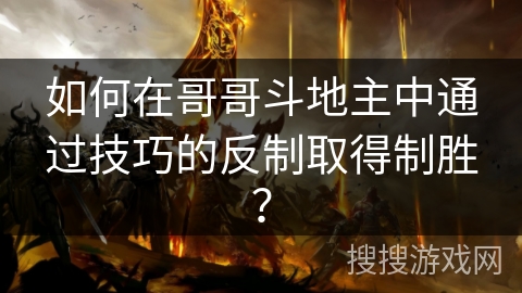 如何在哥哥斗地主中通过技巧的反制取得制胜？