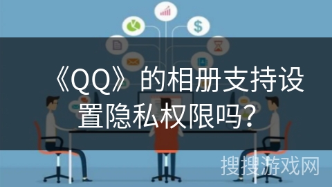 《QQ》的相册支持设置隐私权限吗？