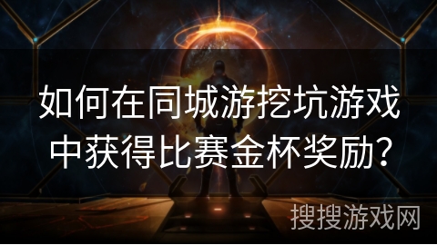 如何在同城游挖坑游戏中获得比赛金杯奖励？