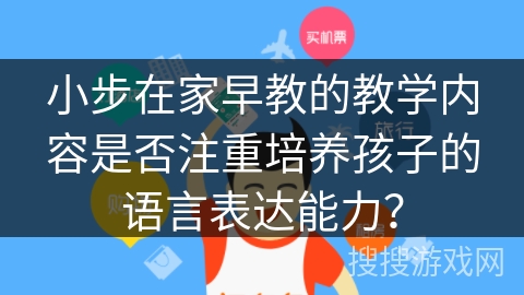 小步在家早教的教学内容是否注重培养孩子的语言表达能力？