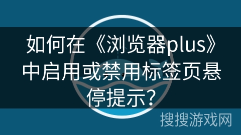 如何在《浏览器plus》中启用或禁用标签页悬停提示？