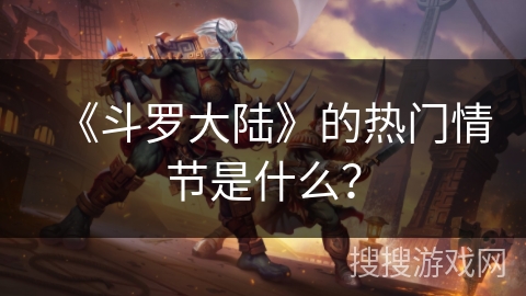 《斗罗大陆》的热门情节是什么？