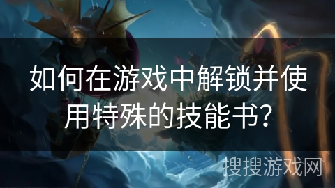 如何在游戏中解锁并使用特殊的技能书？