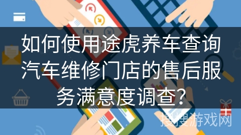 如何使用途虎养车查询汽车维修门店的售后服务满意度调查？