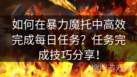 如何在暴力魔托中高效完成每日任务？任务完成技巧分享！