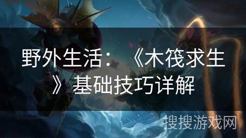野外生活：《木筏求生》基础技巧详解