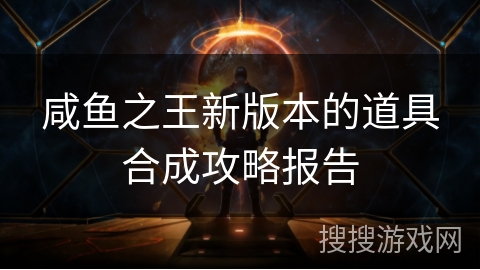 咸鱼之王新版本的道具合成攻略报告