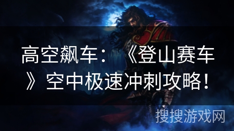 高空飙车：《登山赛车》空中极速冲刺攻略！