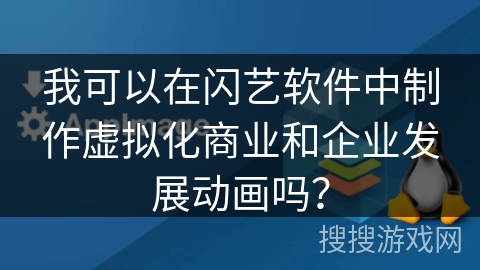 我可以在闪艺软件中制作虚拟化商业和企业发展动画吗？