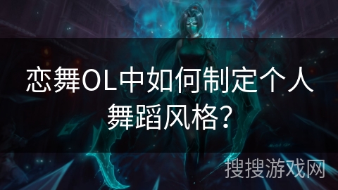 恋舞OL中如何制定个人舞蹈风格？
