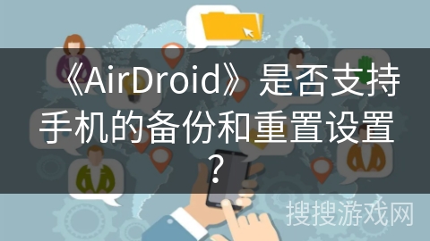 《AirDroid》是否支持手机的备份和重置设置？