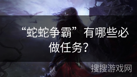 “蛇蛇争霸”有哪些必做任务？