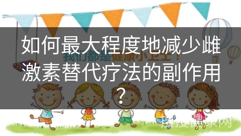 如何最大程度地减少雌激素替代疗法的副作用？