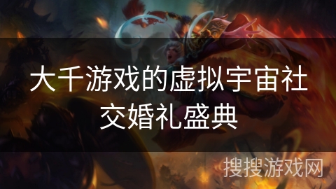 大千游戏的虚拟宇宙社交婚礼盛典
