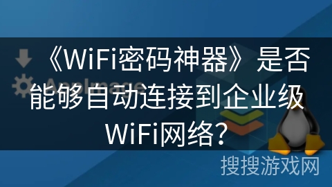 《WiFi密码神器》是否能够自动连接到企业级WiFi网络？
