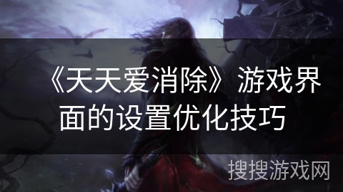 《天天爱消除》游戏界面的设置优化技巧