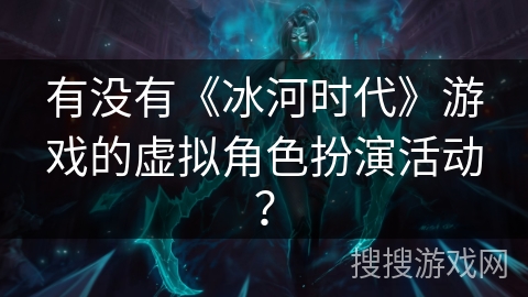 有没有《冰河时代》游戏的虚拟角色扮演活动？