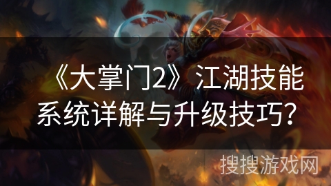 《大掌门2》江湖技能系统详解与升级技巧？