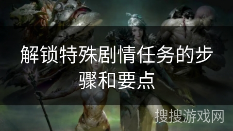 解锁特殊剧情任务的步骤和要点