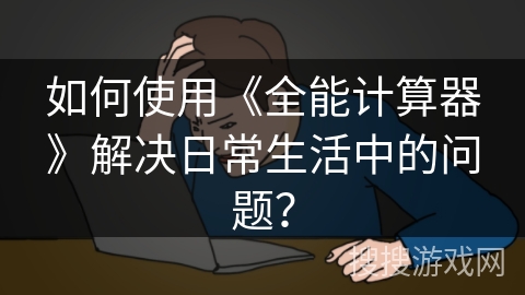 如何使用《全能计算器》解决日常生活中的问题？