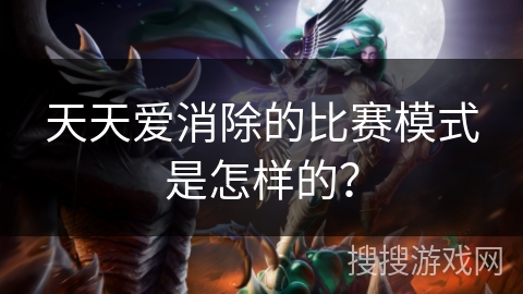 天天爱消除的比赛模式是怎样的？