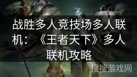 战胜多人竞技场多人联机：《王者天下》多人联机攻略