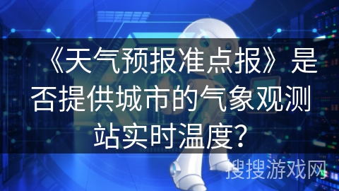 《天气预报准点报》是否提供城市的气象观测站实时温度？