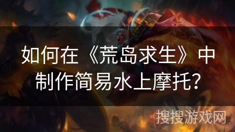 如何在《荒岛求生》中制作简易水上摩托？
