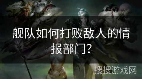 舰队如何打败敌人的情报部门？