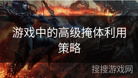 游戏中的高级掩体利用策略