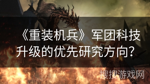 《重装机兵》军团科技升级的优先研究方向？