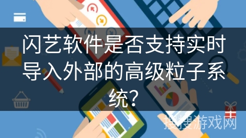 闪艺软件是否支持实时导入外部的高级粒子系统？
