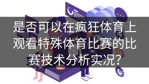 是否可以在疯狂体育上观看特殊体育比赛的比赛技术分析实况？