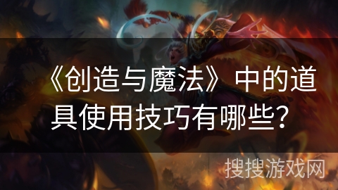 《创造与魔法》中的道具使用技巧有哪些？