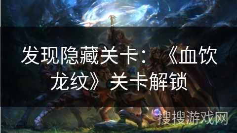 发现隐藏关卡：《血饮龙纹》关卡解锁