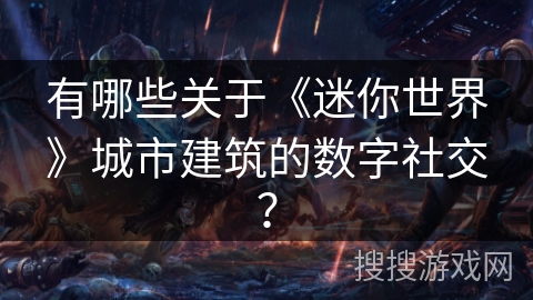有哪些关于《迷你世界》城市建筑的数字社交？
