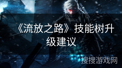 《流放之路》技能树升级建议