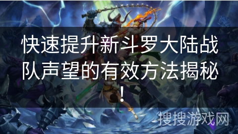 快速提升新斗罗大陆战队声望的有效方法揭秘！