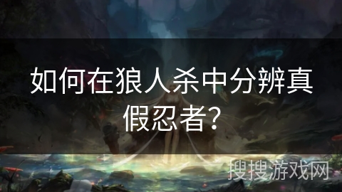 如何在狼人杀中分辨真假忍者？